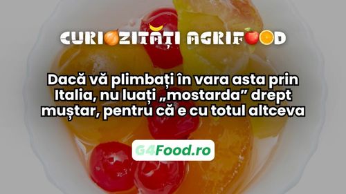 Curiozități agrifood - 04 iulie: Dacă vă plimbați în vara asta prin Italia, nu luați „mostarda” drept muștar, pentru că e cu totul altceva