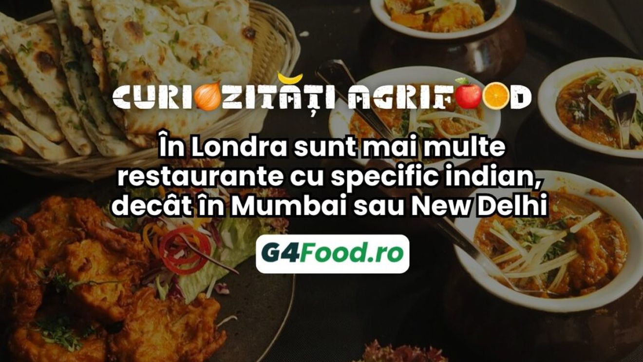Curiozități agrifood - 15 noiembrie: În Londra sunt mai multe restaurante cu specific indian, decât în Mumbai sau New Delphi